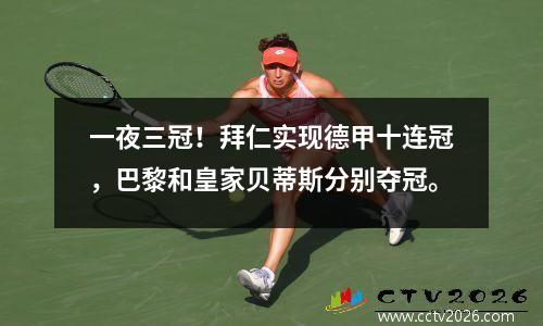 一夜三冠！拜仁实现德甲十连冠，巴黎和皇家贝蒂斯分别夺冠。