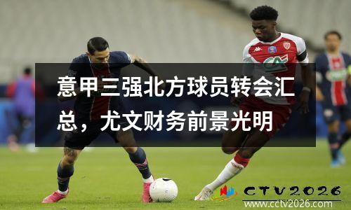意甲三强北方球员转会汇总，尤文财务前景光明