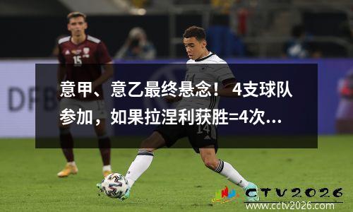 意甲、意乙最终悬念！ 4支球队参加，如果拉涅利获胜=4次升级，100%成功！