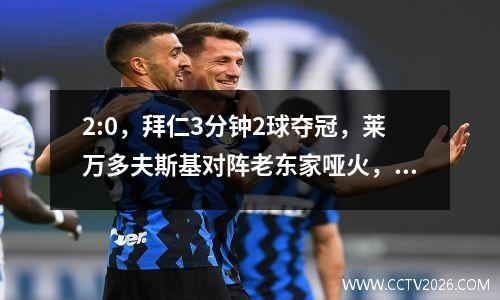 2:0，拜仁3分钟2球夺冠，莱万多夫斯基对阵老东家哑火，巴萨复仇希望破灭