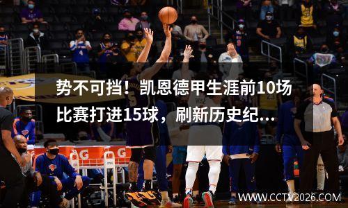 势不可挡！凯恩德甲生涯前10场比赛打进15球，刷新历史纪录