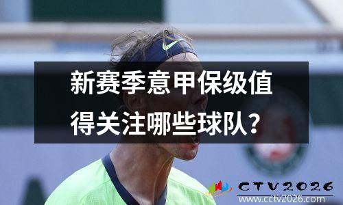 新赛季意甲保级值得关注哪些球队？
