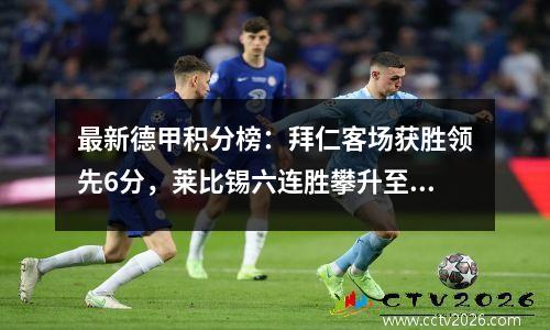 最新德甲积分榜：拜仁客场获胜领先6分，莱比锡六连胜攀升至第二位