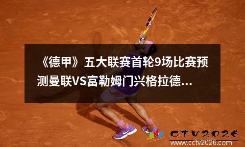 《德甲》五大联赛首轮9场比赛预测曼联VS富勒姆门兴格拉德巴赫VS勒沃库森
