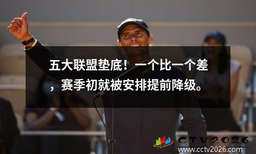 五大联盟垫底！一个比一个差，赛季初就被安排提前降级。