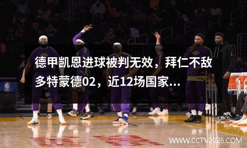 德甲凯恩进球被判无效，拜仁不敌多特蒙德02，近12场国家德比首败，距榜首13分