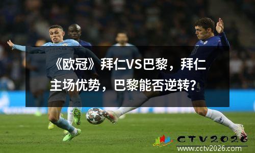 《欧冠》拜仁VS巴黎，拜仁主场优势，巴黎能否逆转？