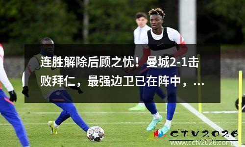 连胜解除后顾之忧！曼城2-1击败拜仁，最强边卫已在阵中，瓜迪奥拉笑了