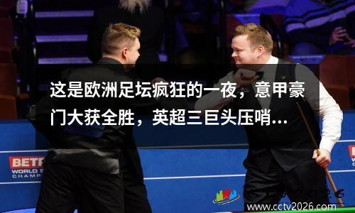 这是欧洲足坛疯狂的一夜，意甲豪门大获全胜，英超三巨头压哨转会