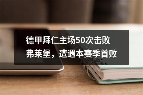 德甲拜仁主场50次击败弗莱堡，遭遇本赛季首败