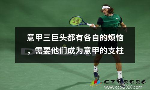 意甲三巨头都有各自的烦恼，需要他们成为意甲的支柱