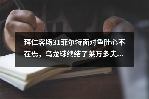 拜仁客场31菲尔特面对鱼肚心不在焉，乌龙球终结了莱万多夫斯基的连续进球。