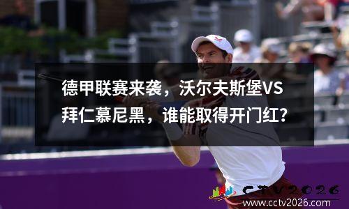 德甲联赛来袭，沃尔夫斯堡VS拜仁慕尼黑，谁能取得开门红？