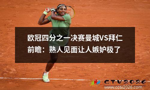 欧冠四分之一决赛曼城VS拜仁前瞻：熟人见面让人嫉妒极了