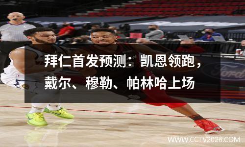 拜仁首发预测：凯恩领跑，戴尔、穆勒、帕林哈上场