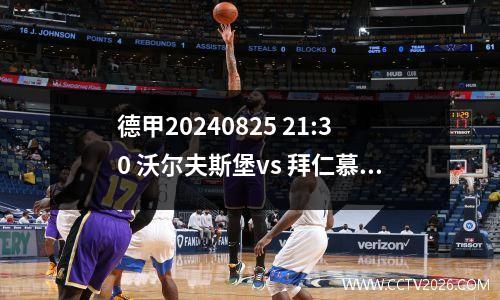 德甲20240825 21:30 沃尔夫斯堡vs 拜仁慕尼黑深度预测与分析
