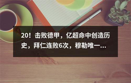 20！击败德甲，亿超命中创造历史，拜仁连败6次，穆勒唯一包揽第一