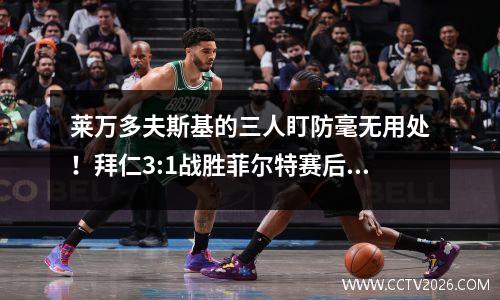 莱万多夫斯基的三人盯防毫无用处！拜仁3:1战胜菲尔特赛后分析