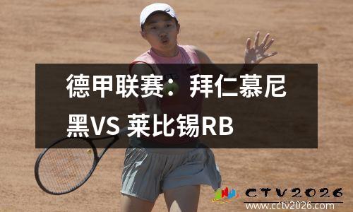 德甲联赛：拜仁慕尼黑VS 莱比锡RB