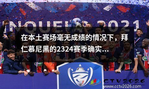 在本土赛场毫无成绩的情况下，拜仁慕尼黑的2324赛季确实是失败的。