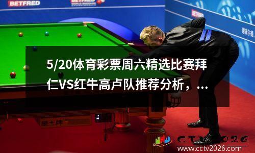 5/20体育彩票周六精选比赛拜仁VS红牛高卢队推荐分析，含8场比赛比分预测