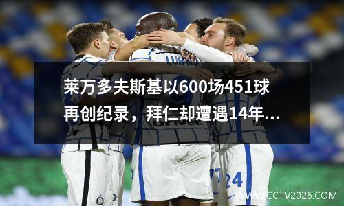 莱万多夫斯基以600场451球再创纪录，拜仁却遭遇14年未见的耻辱