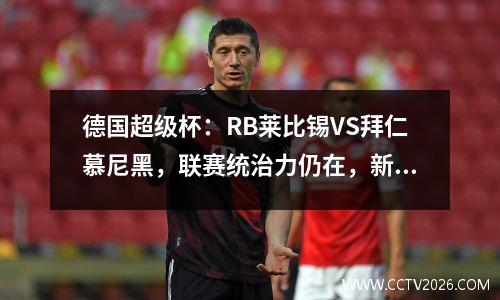 德国超级杯：RB莱比锡VS拜仁慕尼黑，联赛统治力仍在，新援能否展现实力？