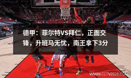 德甲：菲尔特VS拜仁，正面交锋，升班马无忧，南王拿下3分