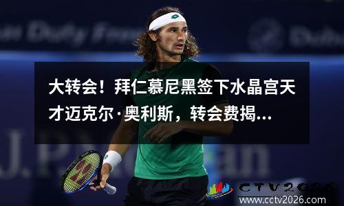 大转会！拜仁慕尼黑签下水晶宫天才迈克尔·奥利斯，转会费揭晓