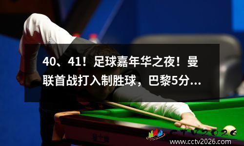 40、41！足球嘉年华之夜！曼联首战打入制胜球，巴黎5分钟连进3球，拜仁大获全胜