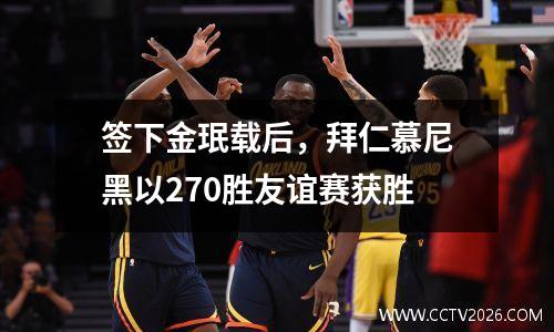 签下金珉载后，拜仁慕尼黑以270胜友谊赛获胜
