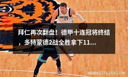 拜仁再次翻盘！德甲十连冠将终结，多特蒙德2战全胜拿下11年来首冠