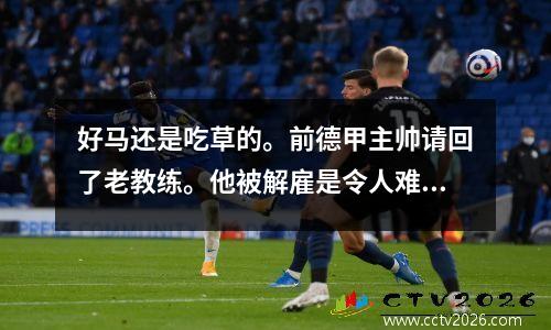 好马还是吃草的。前德甲主帅请回了老教练。他被解雇是令人难以理解的。