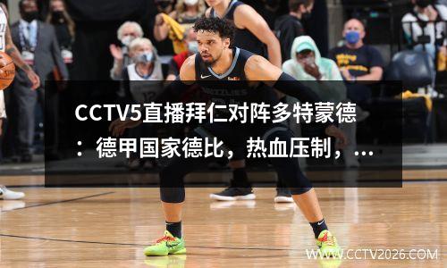 CCTV5直播拜仁对阵多特蒙德：德甲国家德比，热血压制，南大王擒大黄蜂