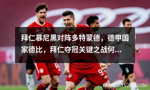 拜仁慕尼黑对阵多特蒙德，德甲国家德比，拜仁夺冠关键之战何在？