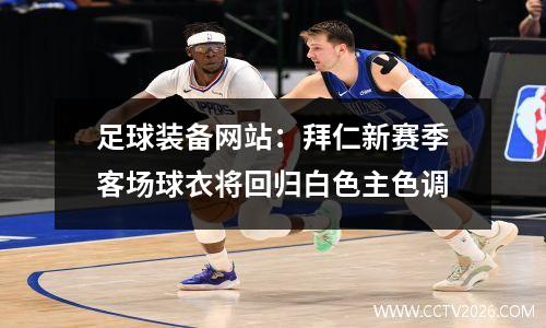 足球装备网站：拜仁新赛季客场球衣将回归白色主色调