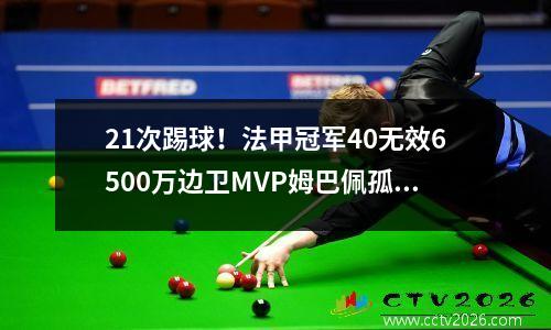 21次踢球！法甲冠军40无效6500万边卫MVP姆巴佩孤独无缘球王