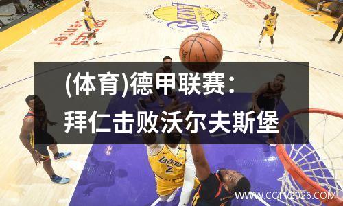 (体育)德甲联赛：拜仁击败沃尔夫斯堡