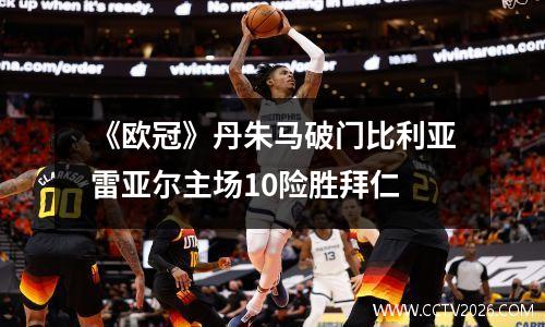 《欧冠》丹朱马破门比利亚雷亚尔主场10险胜拜仁