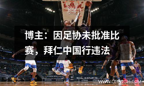 博主：因足协未批准比赛，拜仁中国行违法