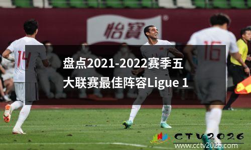 盘点2021-2022赛季五大联赛最佳阵容Ligue 1