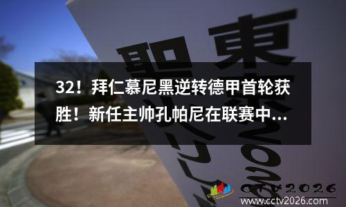 32！拜仁慕尼黑逆转德甲首轮获胜！新任主帅孔帕尼在联赛中取得良好开局