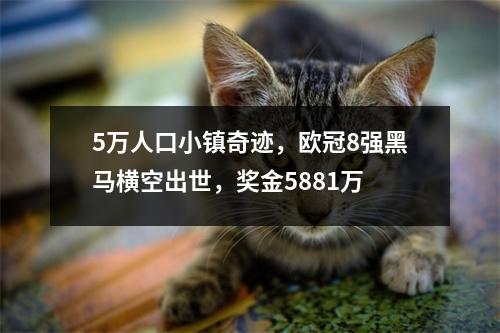 5万人口小镇奇迹，欧冠8强黑马横空出世，奖金5881万