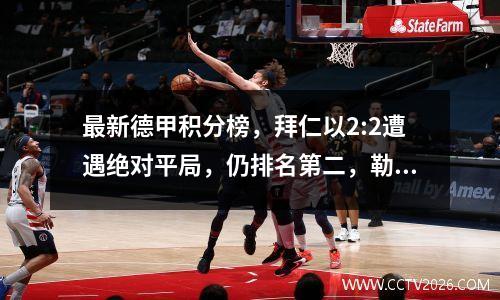 最新德甲积分榜，拜仁以2:2遭遇绝对平局，仍排名第二，勒沃库森第一