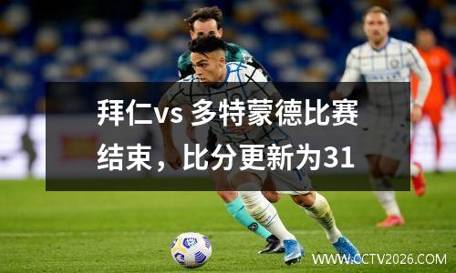拜仁vs 多特蒙德比赛结束，比分更新为31