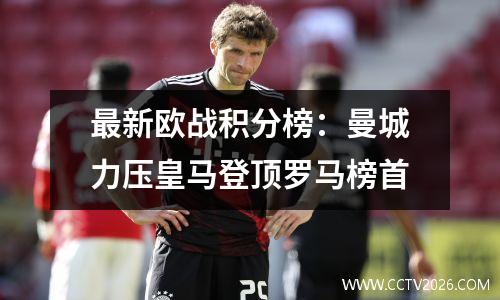 最新欧战积分榜：曼城力压皇马登顶罗马榜首