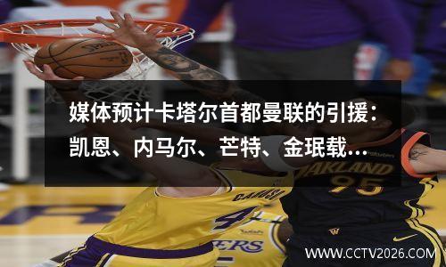 媒体预计卡塔尔首都曼联的引援：凯恩、内马尔、芒特、金珉载都将被引进。
