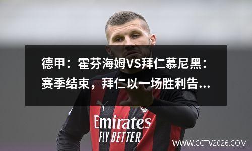 德甲：霍芬海姆VS拜仁慕尼黑：赛季结束，拜仁以一场胜利告别图赫尔？