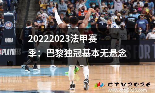 20222023法甲赛季：巴黎独冠基本无悬念