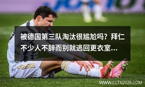 被德国第三队淘汰很尴尬吗？拜仁不少人不辞而别就逃回更衣室！穆勒愤怒批评：不尊重